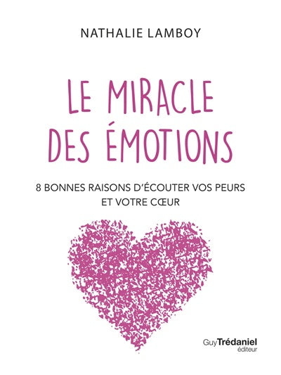 Le miracle des émotions - 8 bonnes raisons d’écouter vos peurs et votre coeur